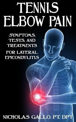 Tennis Elbow Pain: Symptoms, Tests, and Treatments for Lateral Epicondylitis by Gallo, Nicholas