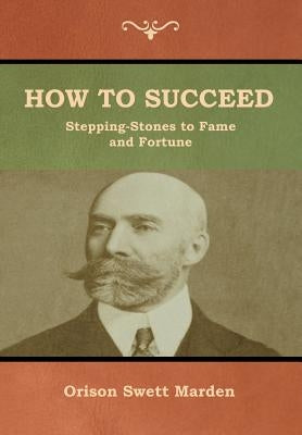 How to Succeed; Or, Stepping-Stones to Fame and Fortune by Marden, Orison Swett