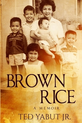 Brown Rice: A memoir by Yabut, Ted D., Jr.