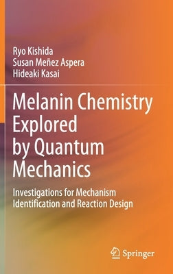 Melanin Chemistry Explored by Quantum Mechanics: Investigations for Mechanism Identification and Reaction Design by Kishida, Ryo