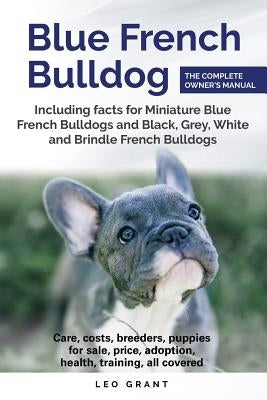 Blue French Bulldog: Care, costs, price, adoption, health, training and how to find breeders and puppies for sale. by Grant, Leo