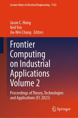 Frontier Computing on Industrial Applications Volume 2: Proceedings of Theory, Technologies and Applications (FC 2023) by Hung, Jason C.