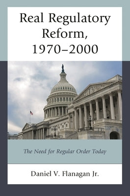 Real Regulatory Reform: The Need for Regular Order Today by Jr, Daniel V. Flanagan