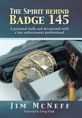 The Spirit Behind Badge 145: A Personal Walk and Devotional with a Law Enforcement Professional by McNeff, Jim