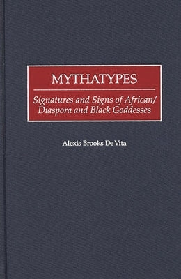 Mythatypes: Signatures and Signs of African/Diaspora and Black Goddesses by Vita, Alexis Brooks de