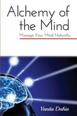 Alchemy of the Mind: Manage your Mind Naturally by Dahia, Vanita