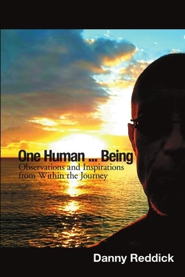 One Human...Being: Observations and Inspirations from Within the Journey by Reddick, Danny