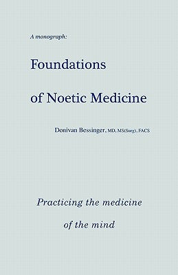 Foundations of Noetic Medicine: Practicing the Medicine of the Mind by Bessinger MD, Donivan