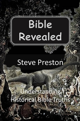 Bible Revealed: Understanding Historical Bible Truths by Preston, Steve
