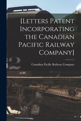 [Letters Patent Incorporating the Canadian Pacific Railway Company] [microform] by Canadian Pacific Railway Company
