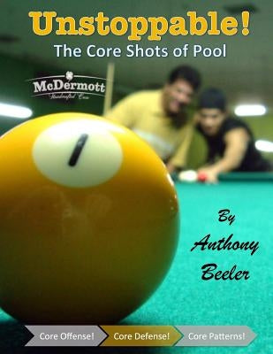 Unstoppable! The Core Shots of Pool by Beeler, Anthony Barton