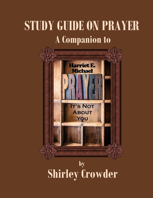 Study Guide on Prayer: Companion to Prayer: It's Not About You by Harriet E. Michael by Crowder, Shirley