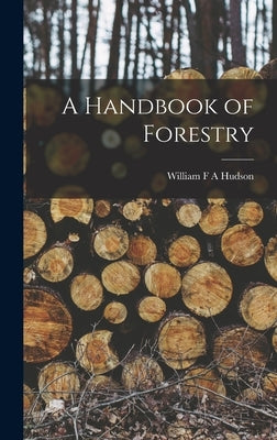 A Handbook of Forestry by Hudson, William F. a.