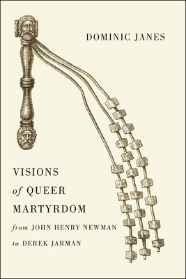 Visions of Queer Martyrdom from John Henry Newman to Derek Jarman by Janes, Dominic