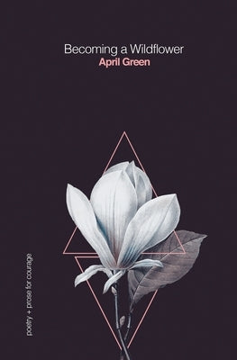 Becoming a Wildflower: poetry + prose for courage by Green, April