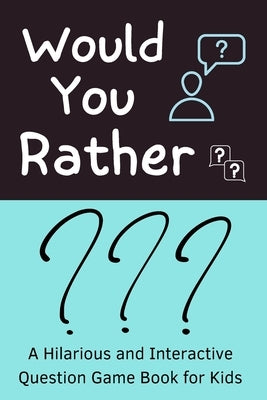 Would You Rather: A Hilarious and Interactive Question Game Book for Kids A Fun Family Activity Book for Boys and Girls Ages 6, 7, 8, 9, by Published, Independently