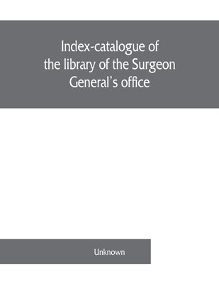Index-catalogue of the library of the Surgeon General's office, United States Army. authors and subjects by Unknown