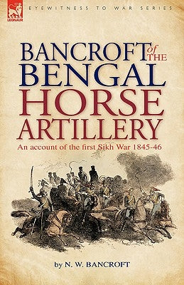 Bancroft of the Bengal Horse Artillery: An Account of the First Sikh War 1845-1846 by Bancroft, N. W.