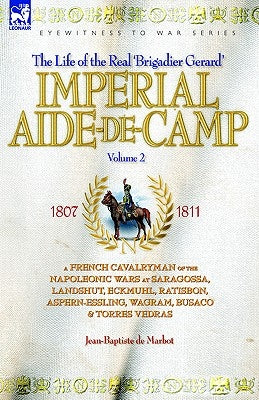 Imperial Aide-De-Camp - A French Cavalryman of the Napoleonic Wars at Saragossa, Landshut, Eckmuhl, Ratisbon, Aspern-Essling, Wagram, Busaco & Torres by de Marbot, Jean Baptiste