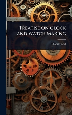 Treatise On Clock and Watch Making by Reid, Thomas