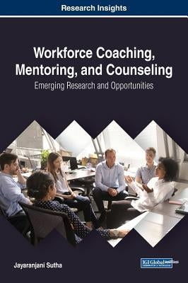 Workforce Coaching, Mentoring, and Counseling: Emerging Research and Opportunities by Sutha, Jayaranjani