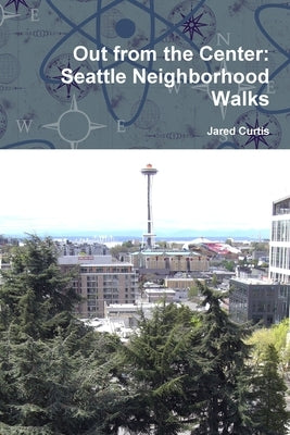 Out from the Center: Seattle Neighborhood Walks by Curtis, Jared