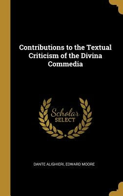 Contributions to the Textual Criticism of the Divina Commedia by Alighieri, Dante