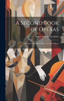 A Second Book of Operas: Their Histories, Their Plots, and Their Music by Krehbiel, Henry Edward
