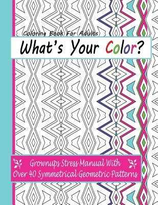 Coloring Books For Adults: What's Your Color?: Grownups Stress Manual With Over 40 Symmetrical Geometric Patterns by Anderson, April