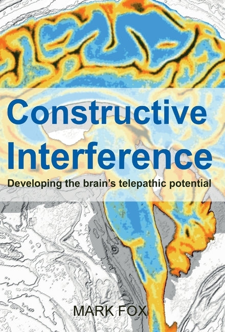 Constructive Interference: Developing the brain's telepathic potential by Fox, Mark
