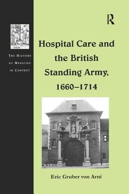 Hospital Care and the British Standing Army, 1660 1714 by Arni, Eric Gruber Von