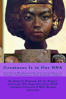 Greatness Is in Our DNA: From Being Worshipped Like Gods to Victims of Post Traumatic Slave Syndrome, Volume I by Jimerson, Rufus O.