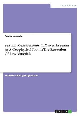 Seismic Measurements Of Waves In Seams As A Geophysical Tool In The Extraction Of Raw Materials by Wessels, Dieter