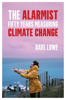 The Alarmist: Fifty Years Measuring Climate Change by Lowe, Dave