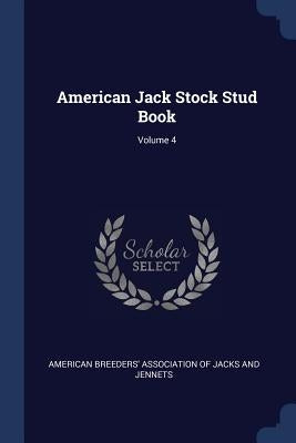 American Jack Stock Stud Book; Volume 4 by American Breeders' Association of Jacks