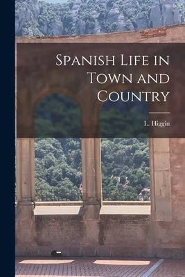 Spanish Life in Town and Country by Higgin, L.