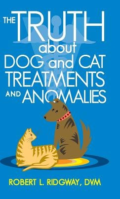 The Truth about Dog and Cat Treatments and Anomalies by Ridgway DVM, Robert L.