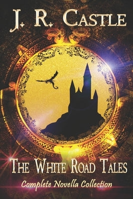 The White Road Tales: A Complete Collection by Castle, J. R.