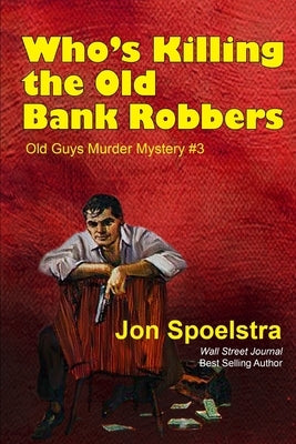Who's Killing the Old Bank Robbers: Old Guys Murder Mystery #3 by Spoelstra, Jon