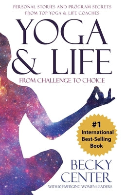Yoga & Life: From Challenge to Choice, Personal Stories and Program Secrets, From Top Yoga & Life Coaches by Center, Becky