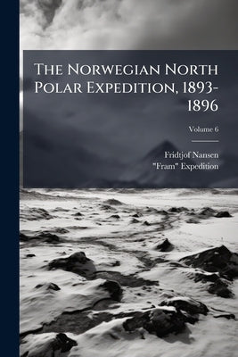 The Norwegian North Polar Expedition, 1893-1896: Scientific Results; Volume 6 by Nansen, Fridtjof