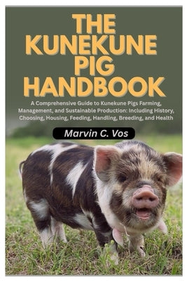 The Kunekune Pig Handbook: A Comprehensive Guide to Kunekune Pigs Farming, Management, and Sustainable Production: Including History, Choosing, Housin by Vos, Marvin C.