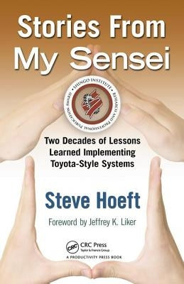 Stories from My Sensei: Two Decades of Lessons Learned Implementing Toyota-Style Systems by Hoeft, Steve