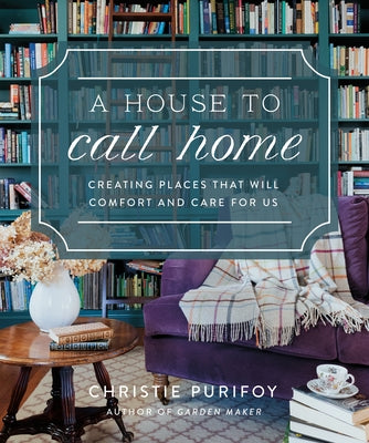 A House to Call Home: Creating Places That Will Comfort and Care for Us by Purifoy, Christie