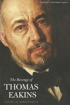 The Revenge of Thomas Eakins by Kirkpatrick, Sidney D.