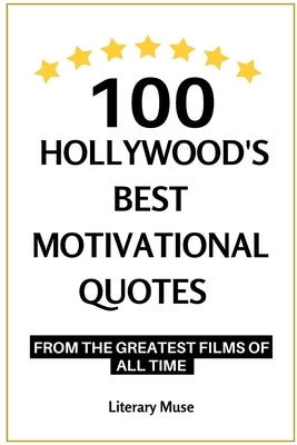 100 Hollywood's Best Motivational Quotes: from the Greatest Films of All Time by Muse, Literary