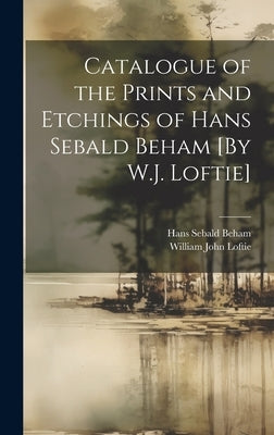 Catalogue of the Prints and Etchings of Hans Sebald Beham [By W.J. Loftie] by Loftie, William John