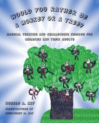 Would You Rather Be A Monkey Or A Tree?: Magical thinking and challenging choices for children and their adults by Kay, Courteney M.