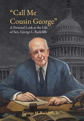 Call Me Cousin George: A Personal Look at the Life of Senator George L. Radcliffe by Radcliffe, George M.
