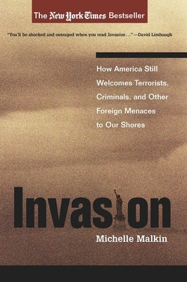 Invasion: How America Still Welcomes Terrorists, Criminals, and Other Foreign Menaces to Our Shores by Malkin, Michelle